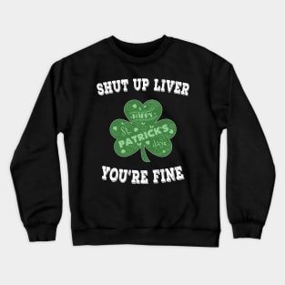 Shut up Liver You're Fine - Irish Shamrock Saint Patrick's Day Crewneck Sweatshirt